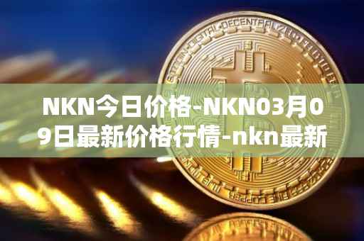 NKN今日价格-NKN03月09日最新价格行情-nkn最新走势消息