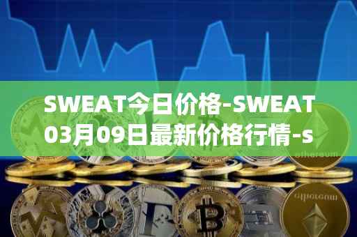 SWEAT今日价格-SWEAT03月09日最新价格行情-sweateconomy最新走势消息