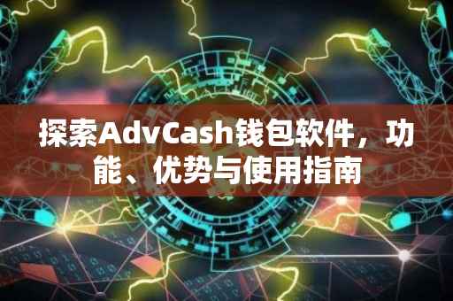 探索AdvCash钱包软件，功能、优势与使用指南