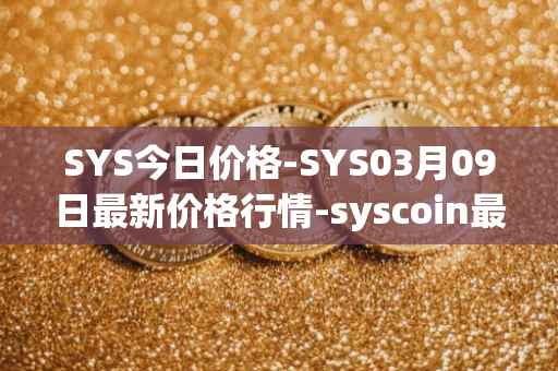 SYS今日价格-SYS03月09日最新价格行情-syscoin最新走势消息