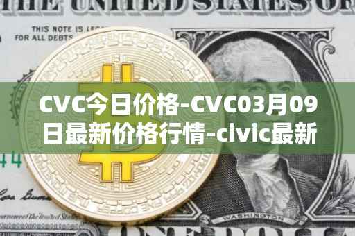 CVC今日价格-CVC03月09日最新价格行情-civic最新走势消息