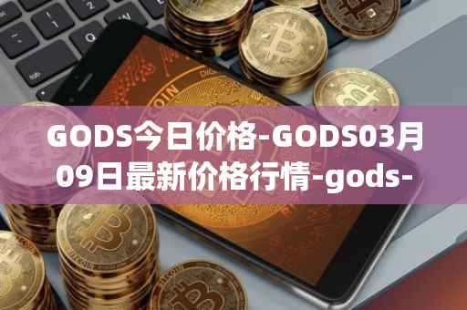GODS今日价格-GODS03月09日最新价格行情-gods-unchained最新走势消息