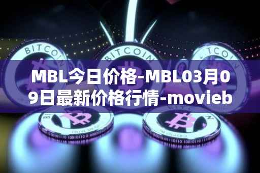 MBL今日价格-MBL03月09日最新价格行情-moviebloc最新走势消息