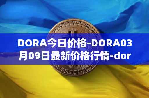DORA今日价格-DORA03月09日最新价格行情-dora-factory最新走势消息