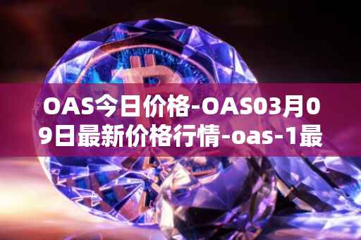 OAS今日价格-OAS03月09日最新价格行情-oas-1最新走势消息