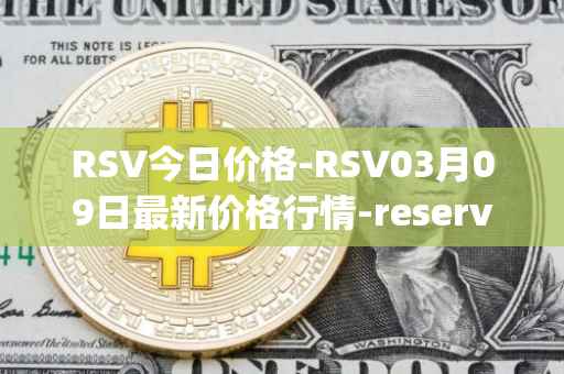 RSV今日价格-RSV03月09日最新价格行情-reserve-protocol-token最新走势消息