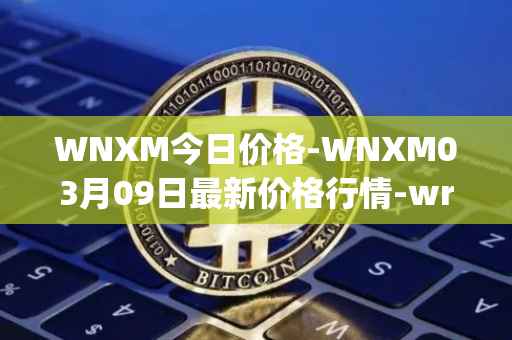 WNXM今日价格-WNXM03月09日最新价格行情-wrapped-nxm最新走势消息