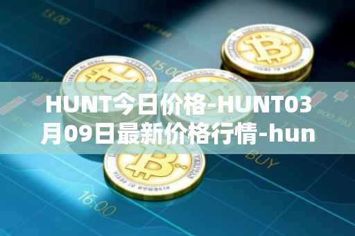 HUNT今日价格-HUNT03月09日最新价格行情-hunt-token最新走势消息