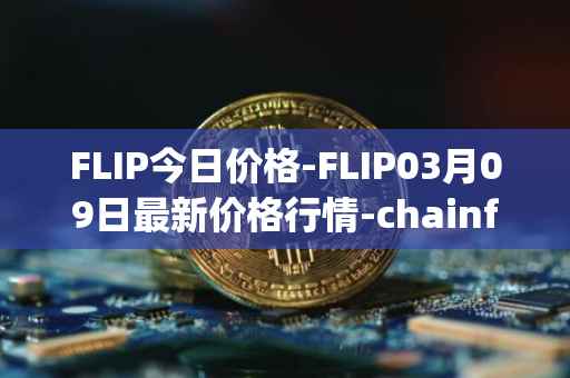 FLIP今日价格-FLIP03月09日最新价格行情-chainflip最新走势消息