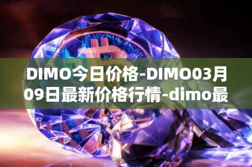 DIMO今日价格-DIMO03月09日最新价格行情-dimo最新走势消息
