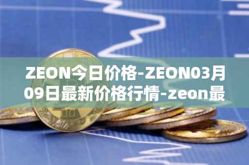ZEON今日价格-ZEON03月09日最新价格行情-zeon最新走势消息