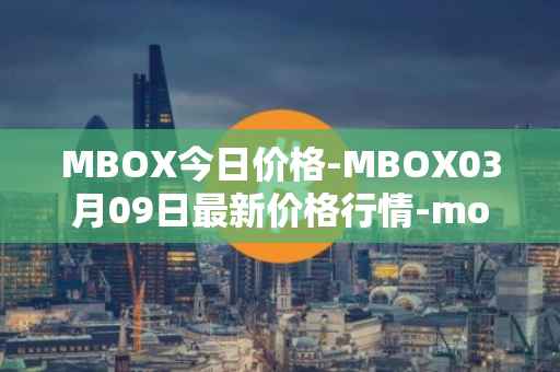 MBOX今日价格-MBOX03月09日最新价格行情-mobox最新走势消息