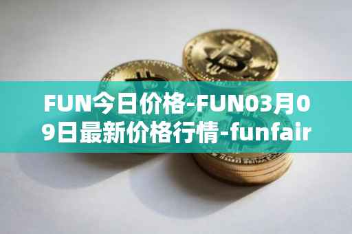 FUN今日价格-FUN03月09日最新价格行情-funfair最新走势消息