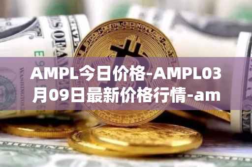 AMPL今日价格-AMPL03月09日最新价格行情-ampleforth最新走势消息