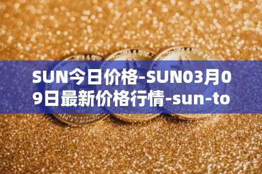 SUN今日价格-SUN03月09日最新价格行情-sun-token-new最新走势消息