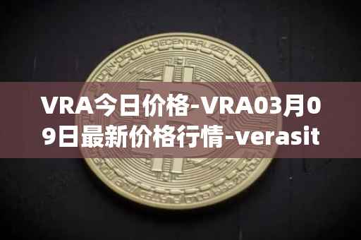 VRA今日价格-VRA03月09日最新价格行情-verasity最新走势消息