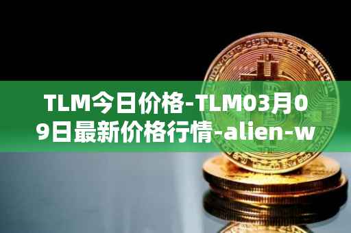 TLM今日价格-TLM03月09日最新价格行情-alien-worlds最新走势消息