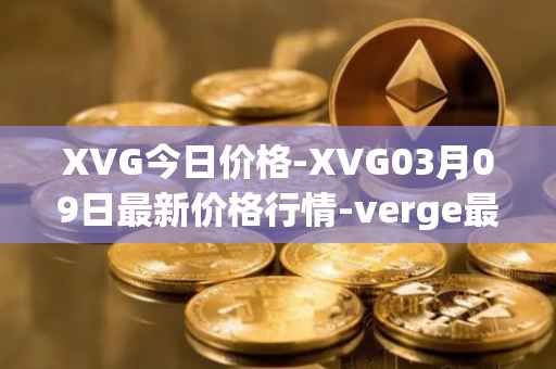 XVG今日价格-XVG03月09日最新价格行情-verge最新走势消息