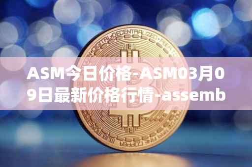 ASM今日价格-ASM03月09日最新价格行情-assemble-protocol最新走势消息