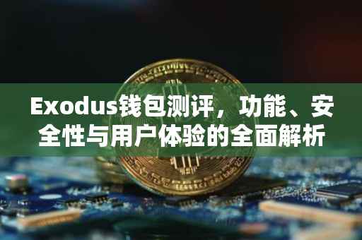 Exodus钱包测评，功能、安全性与用户体验的全面解析
