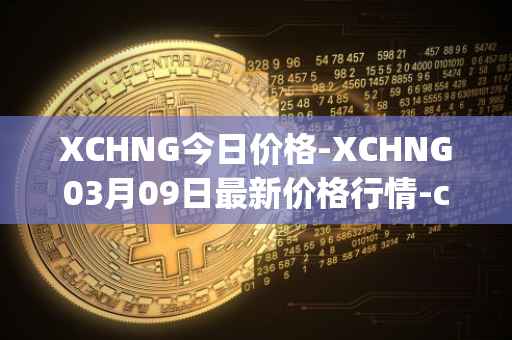 XCHNG今日价格-XCHNG03月09日最新价格行情-chainge最新走势消息