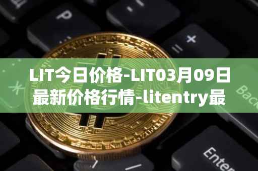 LIT今日价格-LIT03月09日最新价格行情-litentry最新走势消息