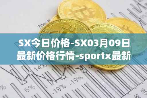 SX今日价格-SX03月09日最新价格行情-sportx最新走势消息