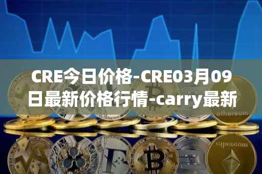 CRE今日价格-CRE03月09日最新价格行情-carry最新走势消息