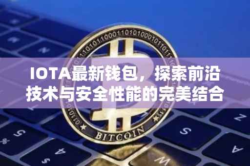 IOTA最新钱包，探索前沿技术与安全性能的完美结合