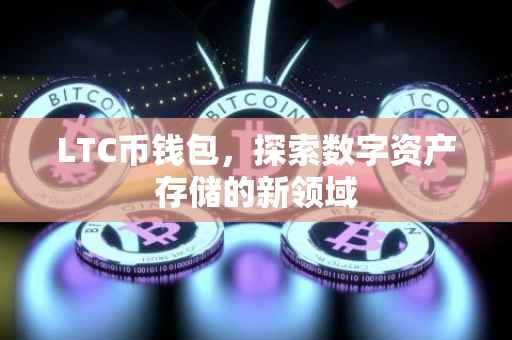 LTC币钱包，探索数字资产存储的新领域