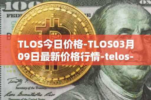 TLOS今日价格-TLOS03月09日最新价格行情-telos-blockchain-network最新走势消息