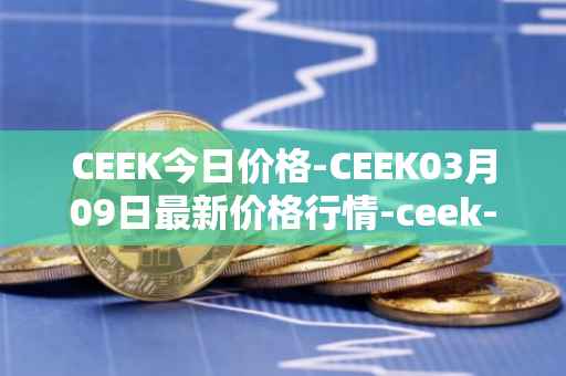 CEEK今日价格-CEEK03月09日最新价格行情-ceek-vr最新走势消息