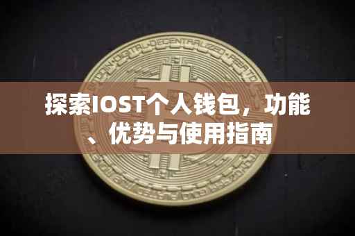 探索IOST个人钱包，功能、优势与使用指南