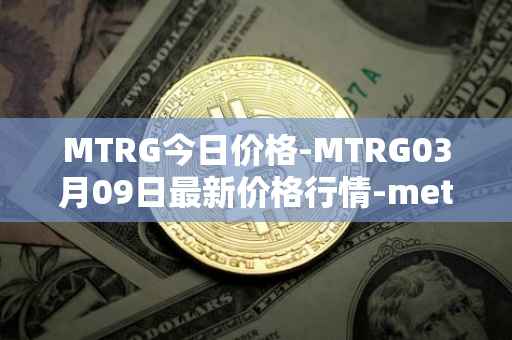 MTRG今日价格-MTRG03月09日最新价格行情-meter最新走势消息