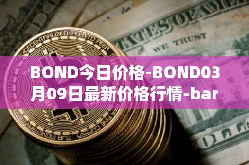 BOND今日价格-BOND03月09日最新价格行情-barnbridge最新走势消息
