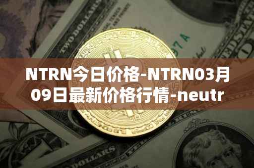 NTRN今日价格-NTRN03月09日最新价格行情-neutron最新走势消息