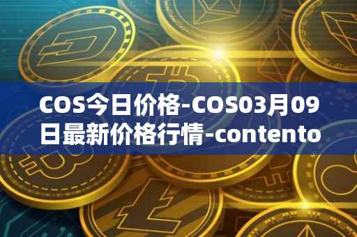 COS今日价格-COS03月09日最新价格行情-contentos最新走势消息