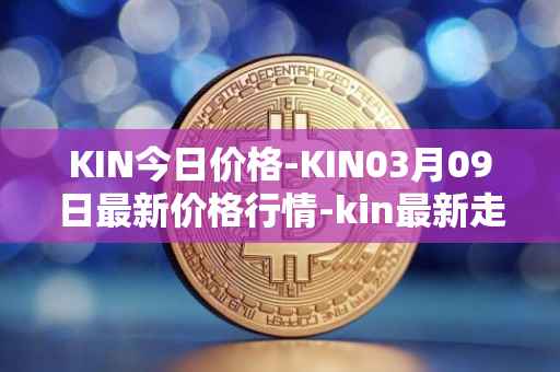 KIN今日价格-KIN03月09日最新价格行情-kin最新走势消息