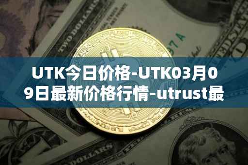 UTK今日价格-UTK03月09日最新价格行情-utrust最新走势消息