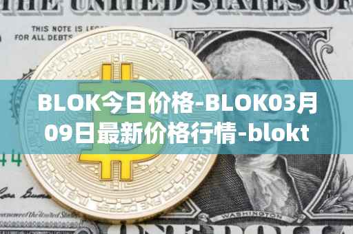 BLOK今日价格-BLOK03月09日最新价格行情-bloktopia最新走势消息