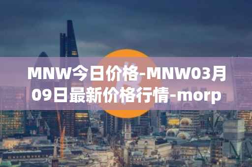 MNW今日价格-MNW03月09日最新价格行情-morpheus-network最新走势消息