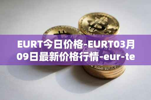 EURT今日价格-EURT03月09日最新价格行情-eur-tether最新走势消息