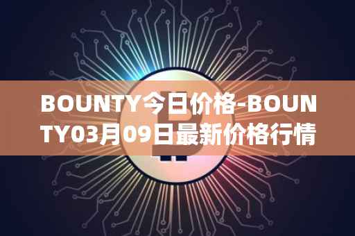 BOUNTY今日价格-BOUNTY03月09日最新价格行情-sentinel-protocol最新走势消息