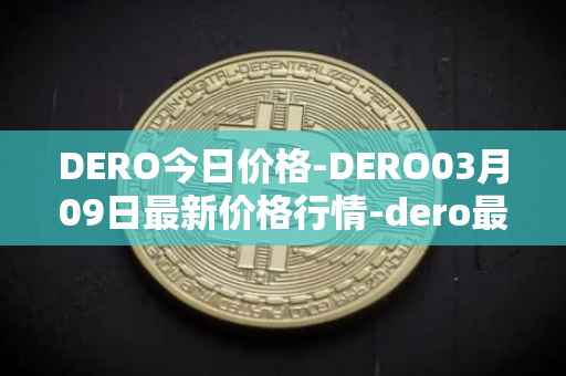 DERO今日价格-DERO03月09日最新价格行情-dero最新走势消息