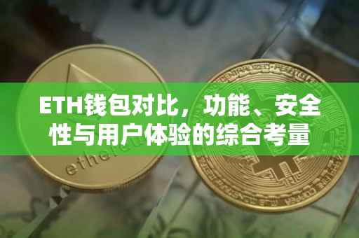 ETH钱包对比，功能、安全性与用户体验的综合考量