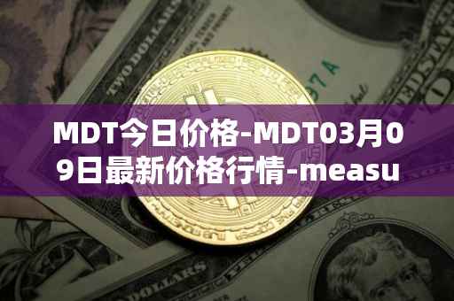 MDT今日价格-MDT03月09日最新价格行情-measurable-data-token最新走势消息