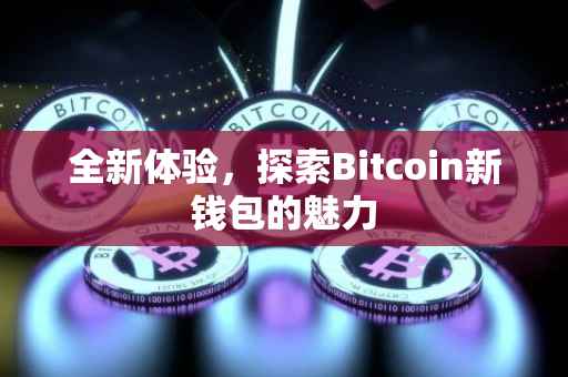 全新体验，探索Bitcoin新钱包的魅力