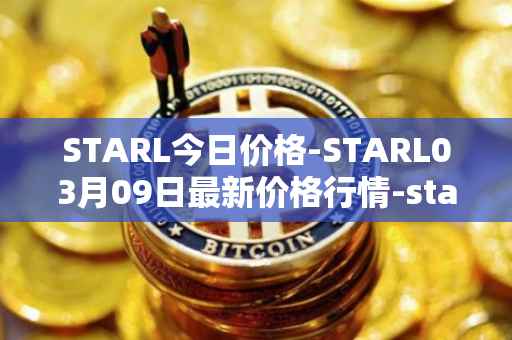 STARL今日价格-STARL03月09日最新价格行情-starl最新走势消息