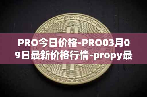 PRO今日价格-PRO03月09日最新价格行情-propy最新走势消息