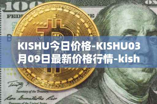 KISHU今日价格-KISHU03月09日最新价格行情-kishu-inu最新走势消息
